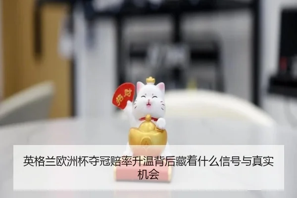 英格兰欧洲杯夺冠赔率升温背后藏着什么信号与真实机会