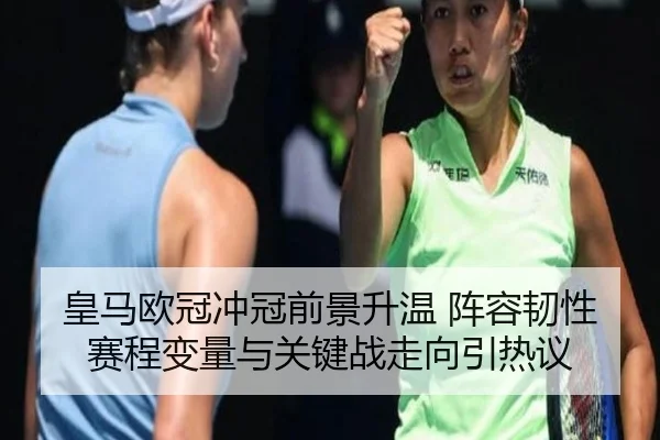皇马欧冠冲冠前景升温 阵容韧性赛程变量与关键战走向引热议